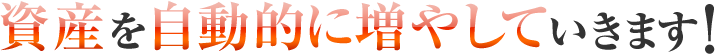 資産を自動的に増やしていきます!