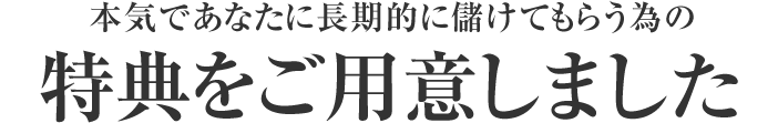 本気であなたに長期的に儲けてもらう為の特典をご用意しました
