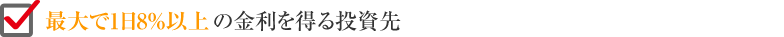 最大で1日8%以上の金利を得る投資先