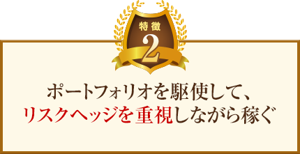 特徴2:ポートフォリオを駆使して、リスクヘッジを重視しながら稼ぐ