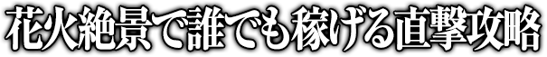 花火絶景で誰でも稼げる直撃攻略!