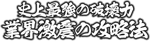史上最強の破壊力!業界激震の攻略法