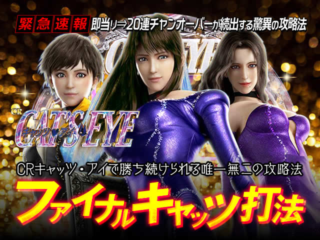 【緊急速報】即当り⇒20連チャンオーバーが続出する驚異の攻略法を特別公開!CRキャッツ・アイ 『ファイナルキャッツ打法』(CRキャッツ・アイで勝ち続けられる唯一無二の攻略法!)