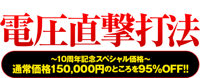 『電圧直撃打法』〜10周年記念スペシャル価格〜通常価格150,000円のところを95%OFF!!