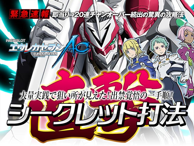 即当り⇒20連チャンオーバーが続出する驚異の攻略法 パチスロエウレカセブンAO『直撃シークレット打法』(大勝ちするならコレ!プロが明かした必勝の極意!)