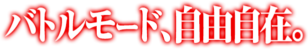 バトルモード、自由自在。