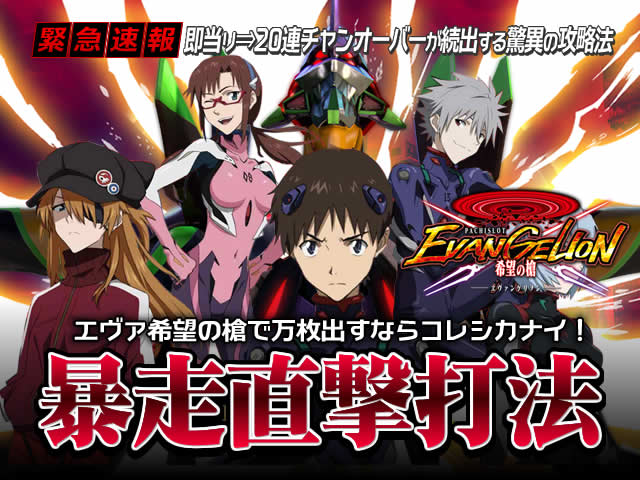 即当り⇒20連チャンオーバーが続出する驚異の攻略法 エヴァンゲリオン 希望の槍『暴走直撃打法』(貴方の台に神が舞い降りる!これでコインを喰らい尽くせ!)