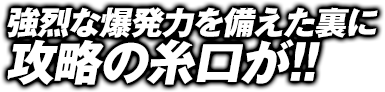 強烈な爆発力を備えた裏に攻略の糸口が!