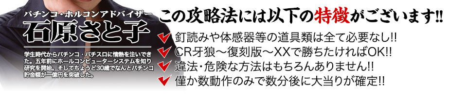 【この攻略法には以下の特徴がございます】体感器等の道具類は全て必要なし!釘を読む必要も無く「CR牙狼復刻版XX」で勝ちたければOK!違法・危険な方法はもちろんありません!僅か数動作のみで数分後に大当りが確定!