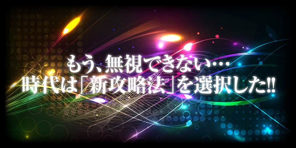 もう、無視できない…時代は「新攻略法」を選択した!!