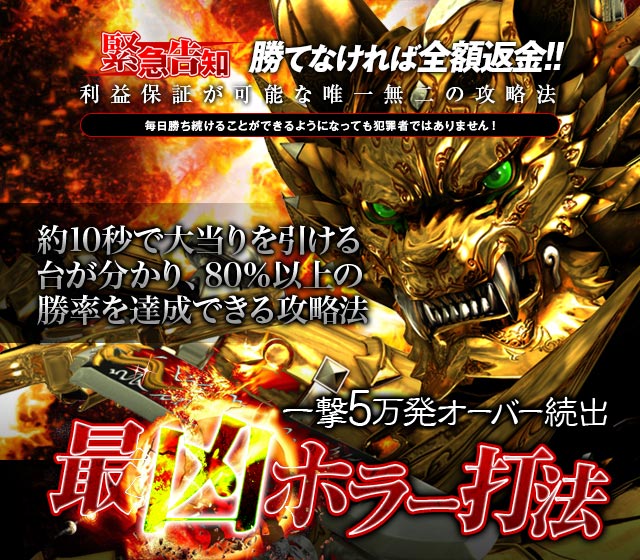 あなたは牙狼シリーズで勝ち続ける秘訣、知りたくありませんか?牙狼シリーズ約10秒で大当りを引ける台が分かり、80%以上の勝率を達成できる攻略法! 『最凶ホラー打法』(一撃5万発オーバー続出!)