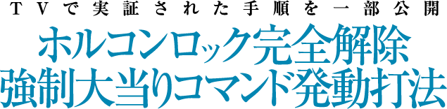 TVで実証された手順を一部公開!『ホルコンロック完全解除強制大当りコマンド発動打法』