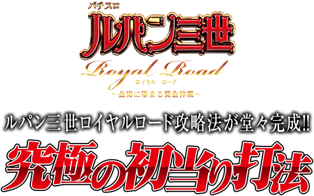 【緊急告知】ルパン三世ロイヤルロード攻略法が堂々完成!ルパン三世 ロイヤルロード~金海に染まる黄金神殿~『究極の初当り打法』