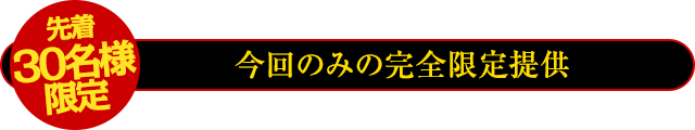 先着30名様限定!今回のみの完全限定提供!