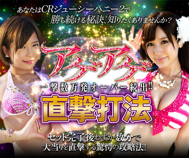 あなたはCRジューシーハニー2で勝ち続ける秘訣、知りたくありませんか?一撃数万発オーバー続出!!セット完了後わずか数分で大当りを直撃する驚愕の攻略法!! 『アゲアゲ直撃打法』