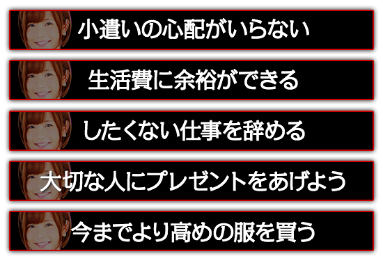 小遣いの心配がいらない。したくない仕事を辞める。大切な人にプレゼントをあげよう。今までより高めの服を買う。