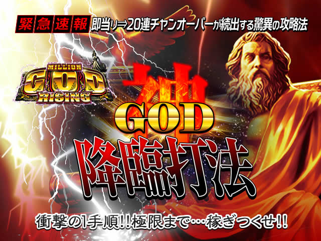 【緊急速報】即当り⇒20連チャンオーバーが続出する驚異の攻略法を特別公開!CRミリオンゴッドライジング 『GOD降臨打法』(衝撃の3手順!!極限まで…稼ぎつくせ!!)