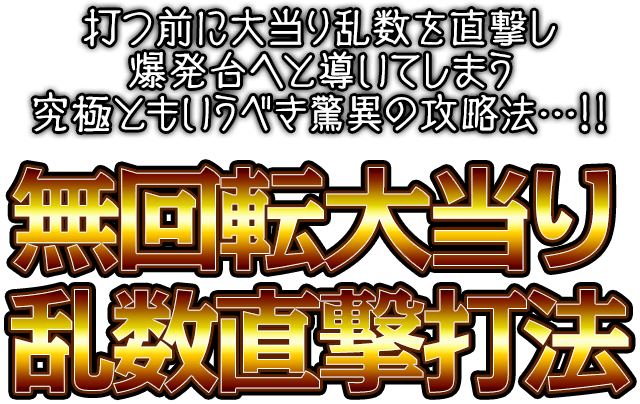 打つ前に大当り乱数を直撃し爆発台へと導いてしまう究極ともいうべき驚異の攻略法…!『無回転大当り乱数直撃打法』