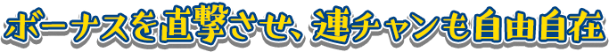 ボーナスを直撃させ、連チャンも自由自在!