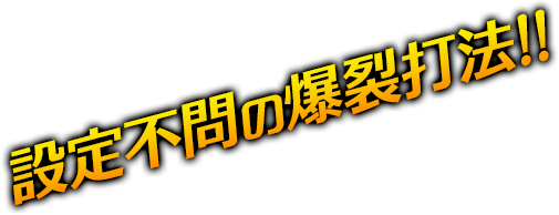 設定不問の爆裂打法!