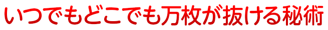 いつでもどこでも万枚が抜ける秘術