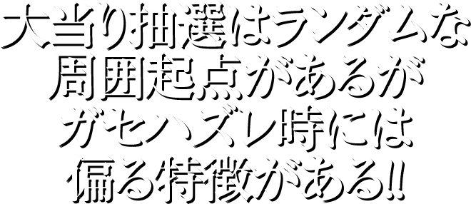 大当り抽選はランダムな周囲起点があるがガセハズレ時には偏る特徴がある!!