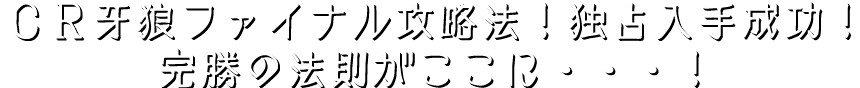 『CR牙狼ファイナル』攻略法!独占入手成功!完勝の法則がここに・・・!