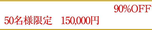 ただいまキャンペーン中につき90%OFF!50名様限定で150,000円のところを…