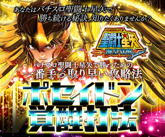 あなたはパチスロ聖闘士星矢 海皇覚醒Specialで勝ち続ける秘訣、知りたくありませんか?パチスロ聖闘士星矢で勝つための一番手っ取り早い攻略法!パチスロ聖闘士星矢 海皇覚醒Special『ポセイドン覚醒打法』