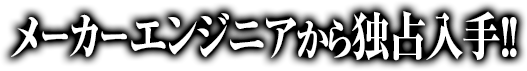 メーカーエンジニアから独占入手!