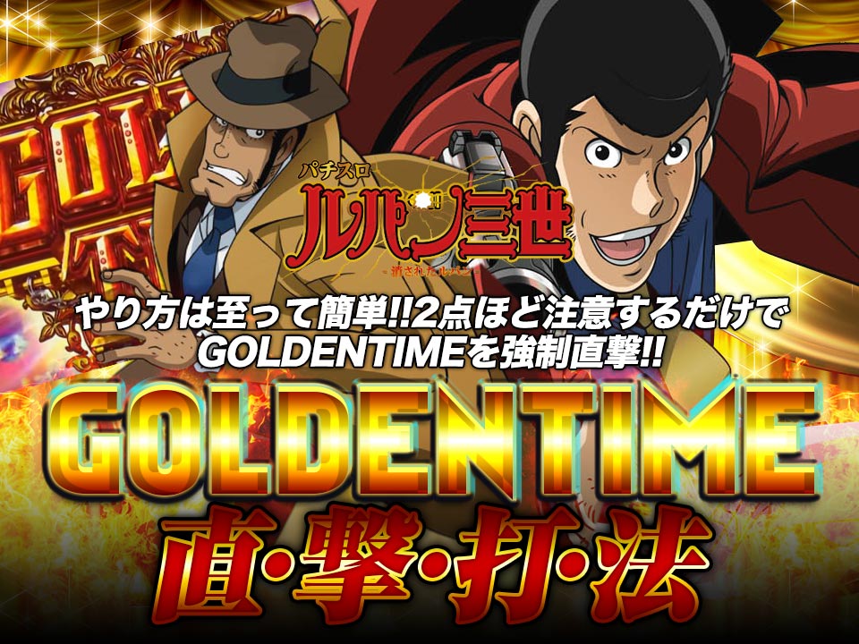 【パチスロ ルパン三世~消されたルパン~】やり方は至って簡単!!2点ほど注意するだけでGOLDENTIMEを強制直撃!!『GOLDENTIME直撃打法』