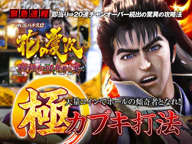 即当り⇒20連チャンオーバーが続出する驚異の攻略法 戦国パチスロ 花の慶次~戦極めし傾奇者の宴~『極カブキ打法』(大量コインでホールの傾奇者となれ!)