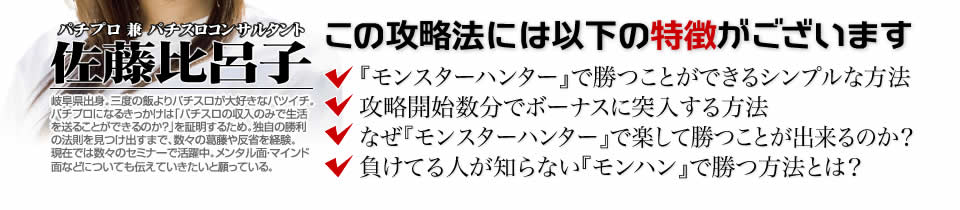 【この攻略法には以下の特徴がございます】『パチスロ モンスターハンター 月下雷鳴』ですぐに勝つことができる超シンプルな方法!攻略開始数分でボーナスに突入する方法!なぜ『パチスロ モンスターハンター 月下雷鳴』で楽して勝つことが出来るのか?負けてる人が知らない『パチスロ モンスターハンター 月下雷鳴』で勝つ方法とは?