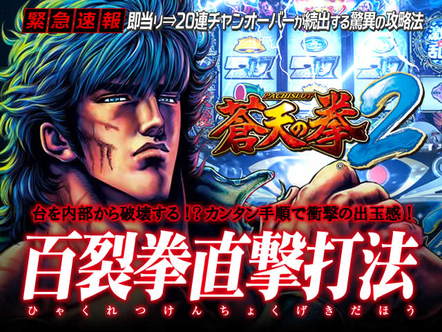 即当り⇒20連チャンオーバーが続出する驚異の攻略法 蒼天の拳2『百裂拳直撃打法』(台を内部から破壊する!?カンタン手順で衝撃の出玉感!)