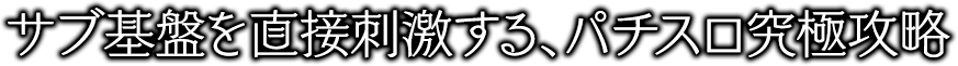 サブ基盤を直接刺激する、パチスロ究極攻略!