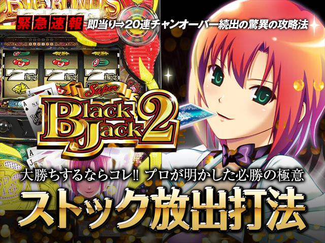 即当り⇒20連チャンオーバーが続出する驚異の攻略法 スーパーブラックジャック2『ストック放出打法』(大勝ちするならコレ!プロが明かした必勝の極意!)