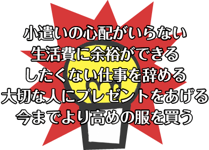 小遣いの心配がいらない 生活費に余裕ができる したくない仕事を辞める 大切な人にプレゼントをあげる 今までより高めの服を買う