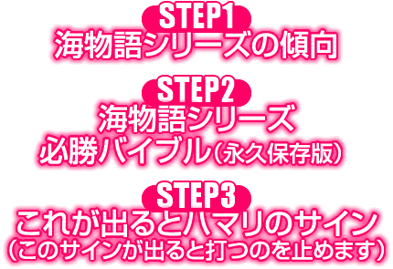 【STEP1】海物語シリーズの傾向 【STEP2】海物語シリーズの必勝バイブル(永久保存版) 【STEP3】これが出るとハマリのサイン(このサインがでると打つのを止めます)
