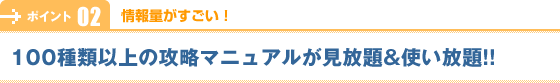 【情報量がすごい!】100種類以上の攻略マニュアルが見放題&使い放題!!