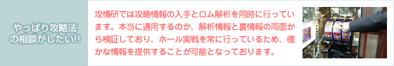 【やっぱり攻略法の相談がしたい!!】エイトでは攻略情報の入手とロム解析を同時に行っています。本当に通用するのか、解析情報と裏情報の両面から検証しており、ホール実戦を常に行っているため、確かな情報を提供することが可能となっております。