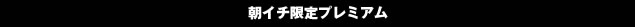 朝イチ限定プレミアム