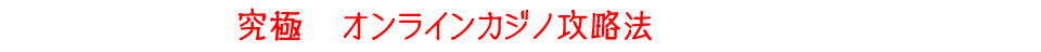 究極のオンラインカジノ攻略法をここに