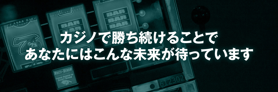 カジノで勝ち続けることで、あなたにはこんな未来が待っています