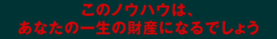 このノウハウはあなたの一生の財産になるでしょう