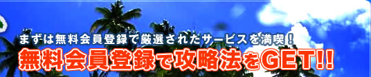 まずは無料会員登録で厳選されたサービスを満喫!無料会員登録で攻略法をGET!!
