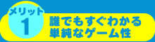 誰でもすぐわかる単純なゲーム性
