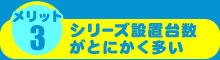 シリーズ設置台数がとにかく多い