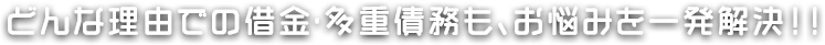 どんな理由での借金・多重債務も、お悩みを一発解決!!