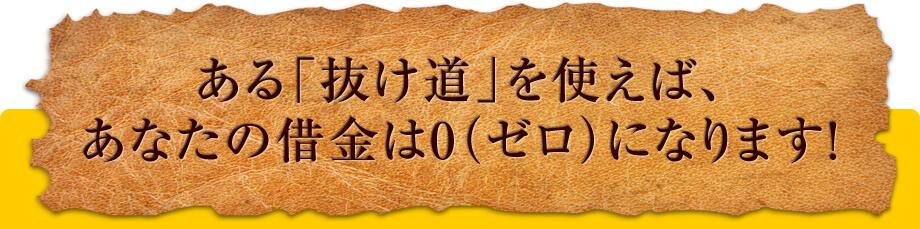 ある「抜け道」を使えば、あなたの借金は0(ゼロ)になります!
