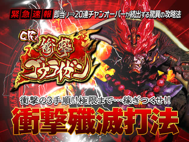 即当り⇒20連チャンオーバーが続出する驚異の攻略法 CR衝撃ゴウライガン『衝撃殲滅打法』(衝撃の3手順!!極限まで…稼ぎつくせ!!)